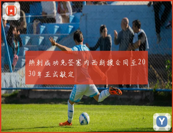 热刺成功免签塞内西新援合同至2030年正式敲定