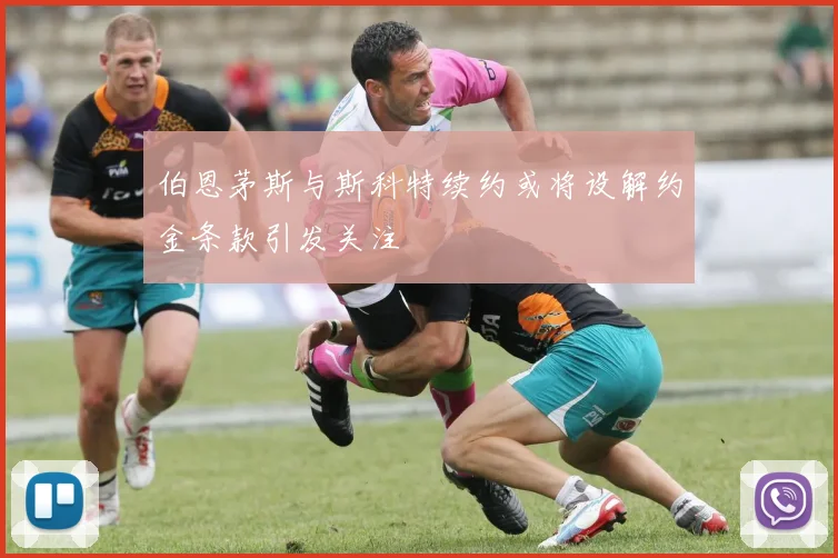 伯恩茅斯与斯科特续约或将设解约金条款引发关注