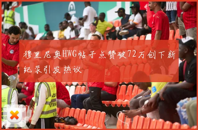 穆里尼奥HWG帖子点赞破72万创下新纪录引发热议