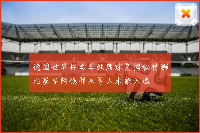 德国世界杯名单缺席球员揭秘特狮比塞克阿德耶米等人未能入选